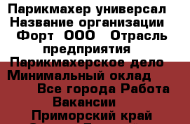 Парикмахер-универсал › Название организации ­ Форт, ООО › Отрасль предприятия ­ Парикмахерское дело › Минимальный оклад ­ 35 000 - Все города Работа » Вакансии   . Приморский край,Спасск-Дальний г.